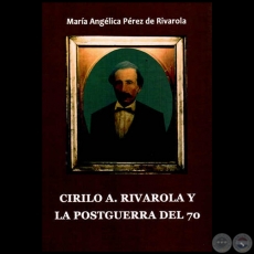 CIRILO A. RIVAROLA Y LA POSTGUERRA DEL 70 - Autora: MARA ANGLICA PREZ DE RIVAROLA - Ao 2013